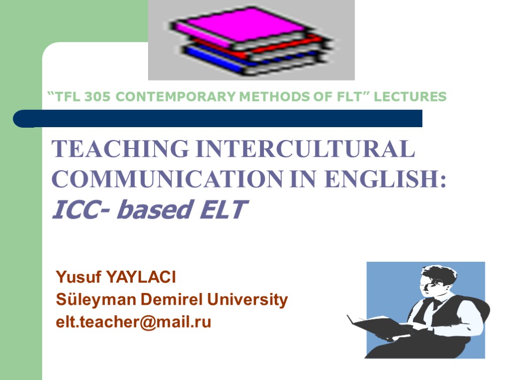 Yusuf YAYLACI Süleyman Demirel University elt.teacher@mail.ru TEACHING INTERCULTURAL COMMUNICATION IN ENGLISH: ICC- based ELT